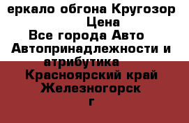 3еркало обгона Кругозор-2 Modernized › Цена ­ 2 400 - Все города Авто » Автопринадлежности и атрибутика   . Красноярский край,Железногорск г.